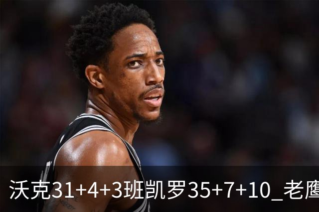 沃克31+4+3班凯罗35+7+10 老鹰客场力克魔术